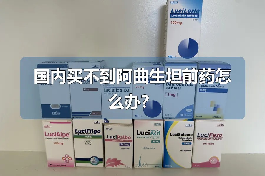 国内买不到阿曲生坦前药怎么办？